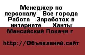 Менеджер по персоналу - Все города Работа » Заработок в интернете   . Ханты-Мансийский,Покачи г.